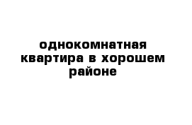 однокомнатная квартира в хорошем районе